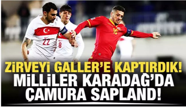 Zirveyi Galler'e kaptırdık! Milliler Karadağ'da çamura saplandı